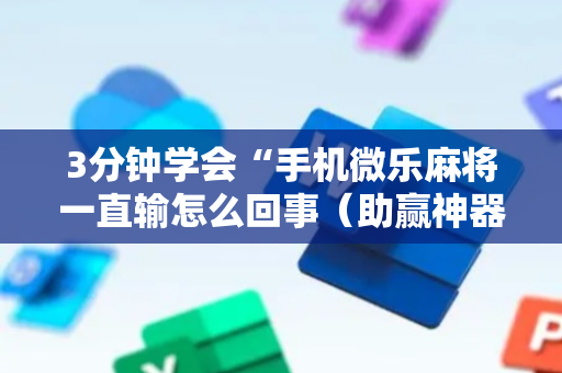 3分钟学会“手机微乐麻将一直输怎么回事（助赢神器通用版）