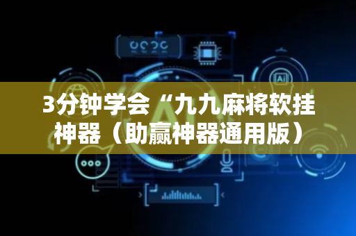 3分钟学会“九九麻将软挂神器（助赢神器通用版）