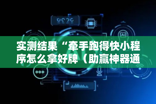 实测结果“牵手跑得快小程序怎么拿好牌（助赢神器通用版）