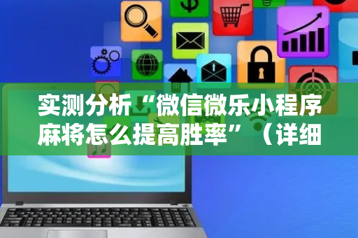 实测分析“微信微乐小程序麻将怎么提高胜率”（详细透视教程）-哔哩哔哩