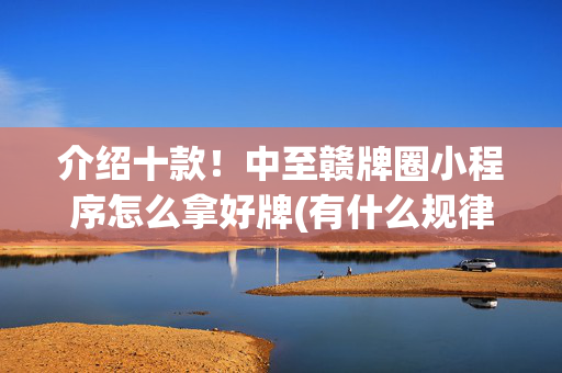 介绍十款！中至赣牌圈小程序怎么拿好牌(有什么规律吗)