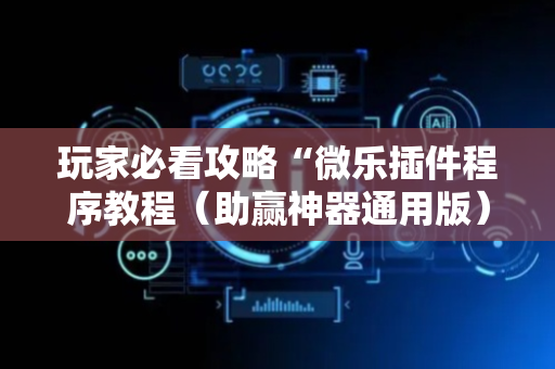 玩家必看攻略“微乐插件程序教程（助赢神器通用版）