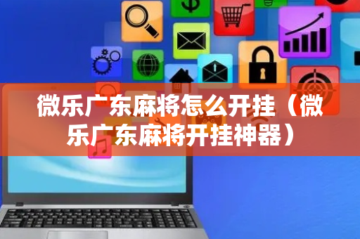 微乐广东麻将怎么开挂（微乐广东麻将开挂神器）