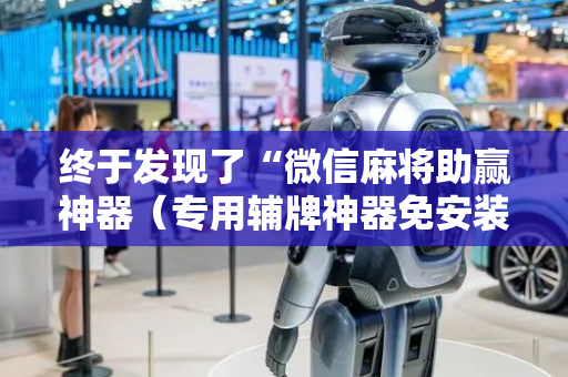终于发现了“微信麻将助赢神器（专用辅牌神器免安装）