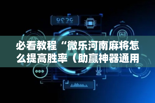 必看教程“微乐河南麻将怎么提高胜率（助赢神器通用版）