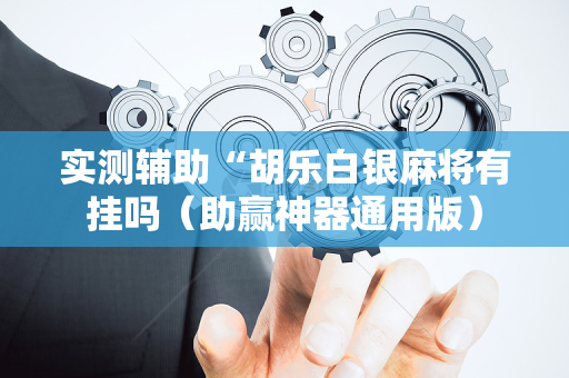 实测辅助“胡乐白银麻将有挂吗（助赢神器通用版）