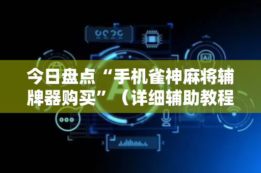 今日盘点“手机雀神麻将辅牌器购买”（详细辅助教程）-哔哩哔哩