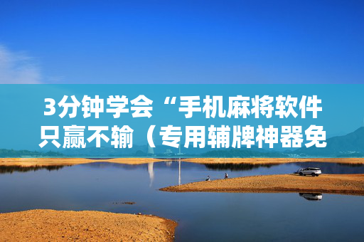 3分钟学会“手机麻将软件只赢不输（专用辅牌神器免安装）