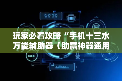 玩家必看攻略“手机十三水万能辅助器（助赢神器通用版）
