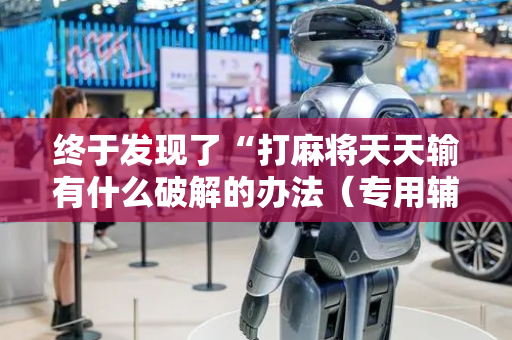终于发现了“打麻将天天输有什么破解的办法（专用辅牌神器免安装）