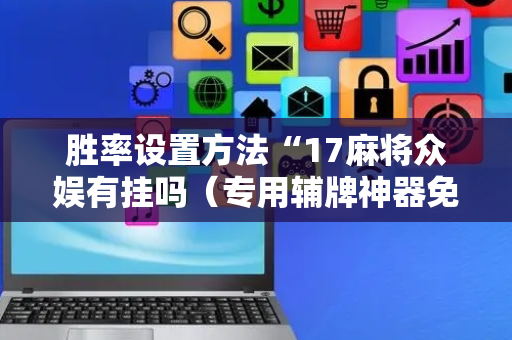 胜率设置方法“17麻将众娱有挂吗（专用辅牌神器免安装）