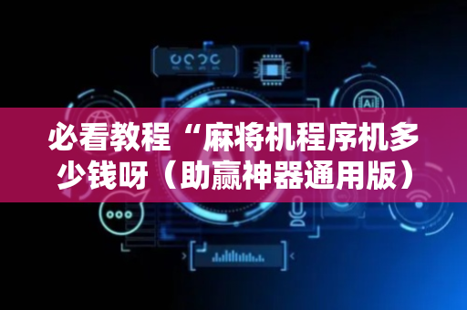 必看教程“麻将机程序机多少钱呀（助赢神器通用版）