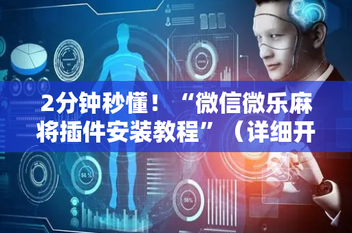 2分钟秒懂！“微信微乐麻将插件安装教程”（详细开挂教程）-哔哩哔哩
