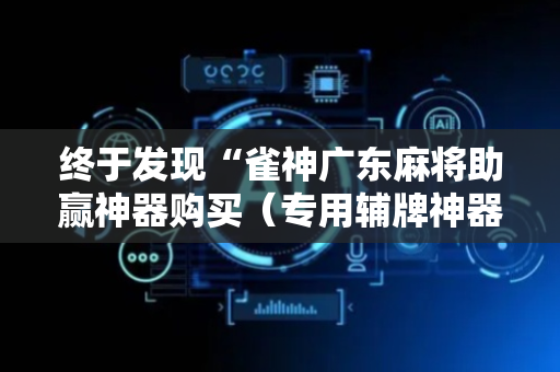 终于发现“雀神广东麻将助赢神器购买（专用辅牌神器免安装）
