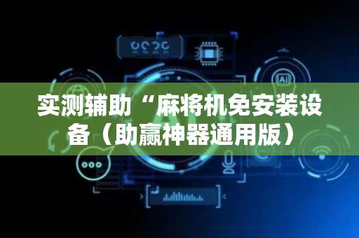 实测辅助“麻将机免安装设备（助赢神器通用版）