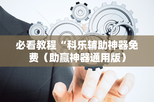 必看教程“科乐辅助神器免费（助赢神器通用版）
