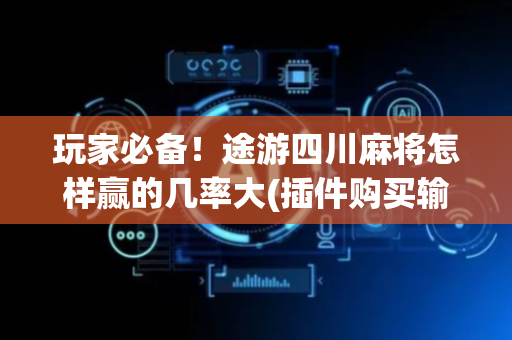 玩家必备！途游四川麻将怎样赢的几率大(插件购买输赢规律)