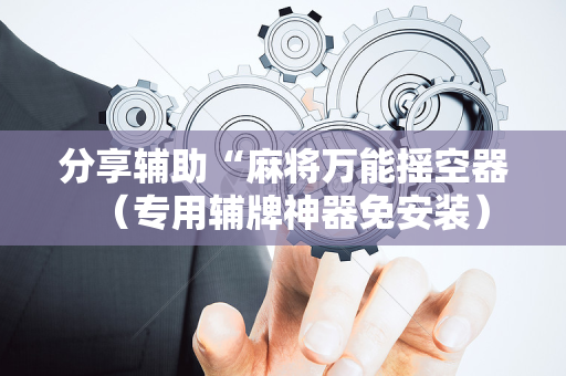 分享辅助“麻将万能摇空器（专用辅牌神器免安装）