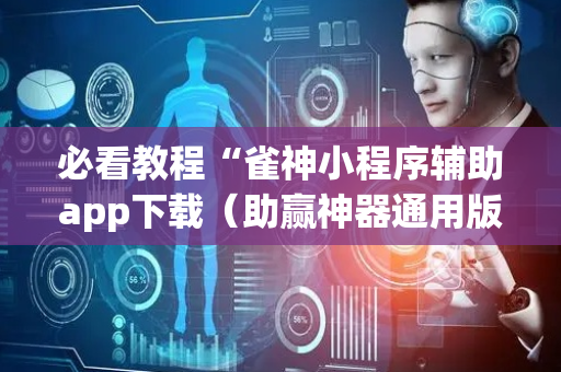 必看教程“雀神小程序辅助app下载（助赢神器通用版）