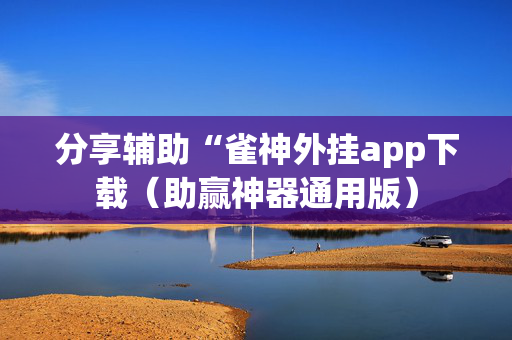 分享辅助“雀神外挂app下载（助赢神器通用版）