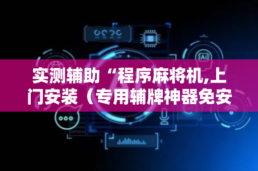 实测辅助“程序麻将机,上门安装（专用辅牌神器免安装）