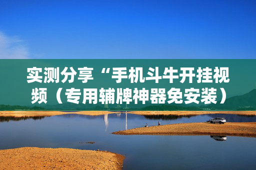 实测分享“手机斗牛开挂视频（专用辅牌神器免安装）