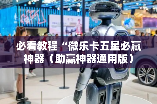 必看教程“微乐卡五星必赢神器（助赢神器通用版）