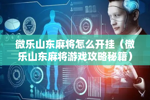 微乐山东麻将怎么开挂（微乐山东麻将游戏攻略秘籍）