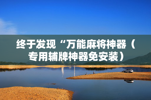 终于发现“万能麻将神器（专用辅牌神器免安装）