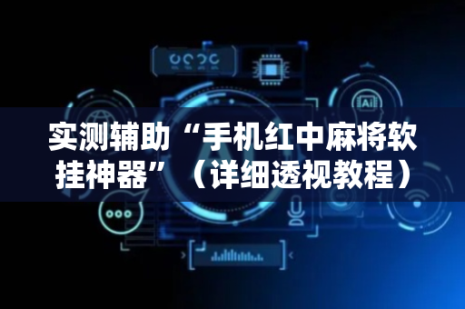 实测辅助“手机红中麻将软挂神器”（详细透视教程）-哔哩哔哩