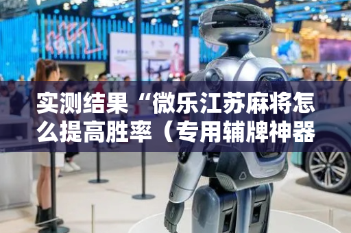 实测结果“微乐江苏麻将怎么提高胜率（专用辅牌神器免安装）