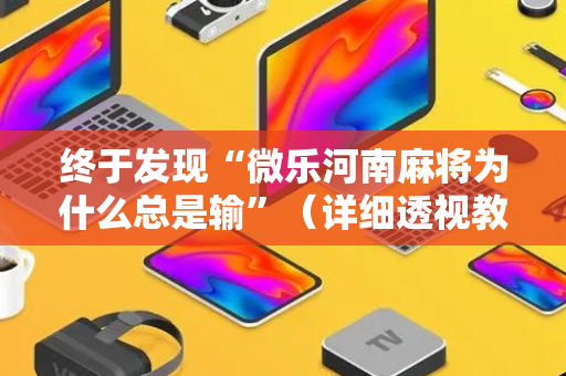终于发现“微乐河南麻将为什么总是输”（详细透视教程）-哔哩哔哩