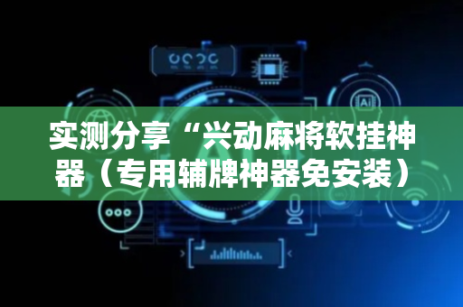实测分享“兴动麻将软挂神器（专用辅牌神器免安装）