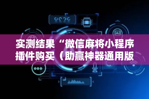 实测结果“微信麻将小程序插件购买（助赢神器通用版）