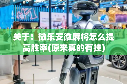 关于！微乐安徽麻将怎么提高胜率(原来真的有挂)