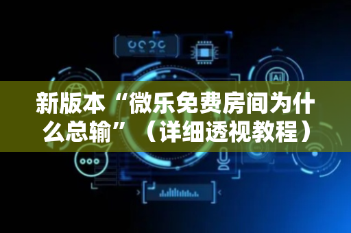新版本“微乐免费房间为什么总输”（详细透视教程）-哔哩哔哩