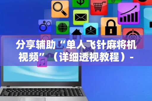 分享辅助“单人飞针麻将机视频”（详细透视教程）-哔哩哔哩
