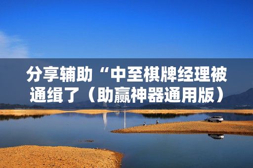 分享辅助“中至棋牌经理被通缉了（助赢神器通用版）