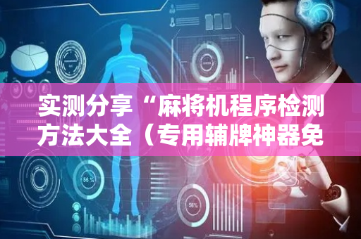 实测分享“麻将机程序检测方法大全（专用辅牌神器免安装）