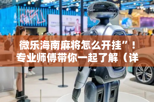 微乐海南麻将怎么开挂”!专业师傅带你一起了解（详细教程）-抖音