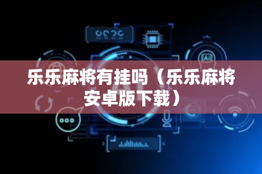 乐乐麻将有挂吗（乐乐麻将安卓版下载）