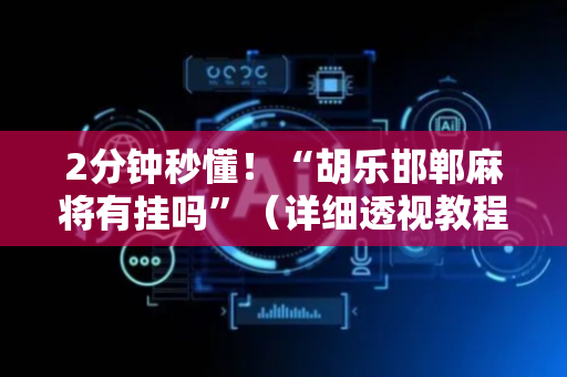 2分钟秒懂！“胡乐邯郸麻将有挂吗”（详细透视教程）-哔哩哔哩