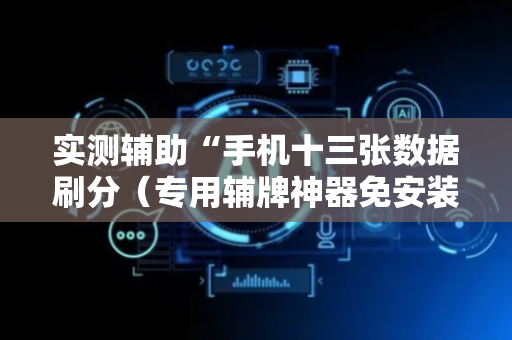 实测辅助“手机十三张数据刷分（专用辅牌神器免安装）