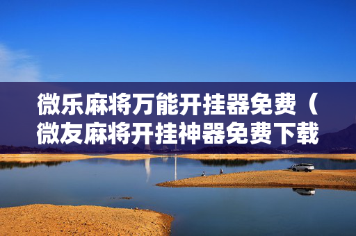 微乐麻将万能开挂器免费（微友麻将开挂神器免费下载安装）