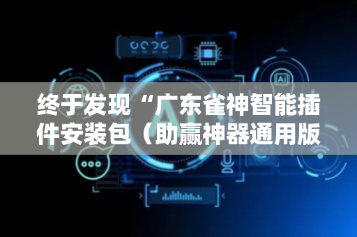 终于发现“广东雀神智能插件安装包（助赢神器通用版）