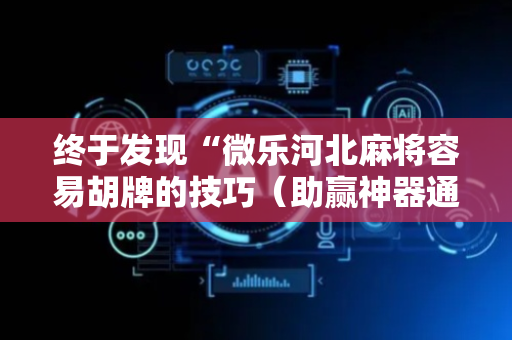 终于发现“微乐河北麻将容易胡牌的技巧（助赢神器通用版）