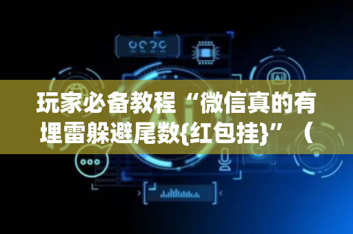 玩家必备教程“微信真的有埋雷躲避尾数{红包挂}”（详细透视教程）-哔哩哔哩