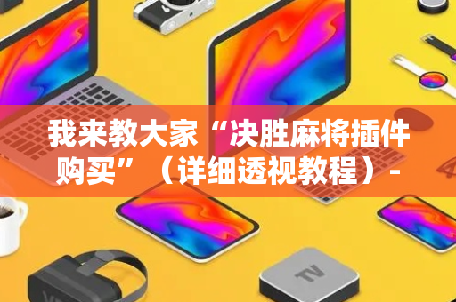 我来教大家“决胜麻将插件购买”（详细透视教程）-哔哩哔哩