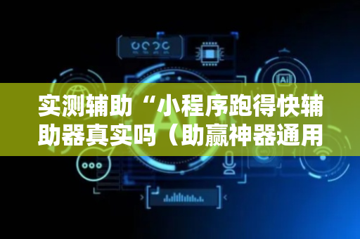 实测辅助“小程序跑得快辅助器真实吗（助赢神器通用版）