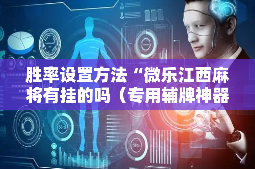 胜率设置方法“微乐江西麻将有挂的吗（专用辅牌神器免安装）